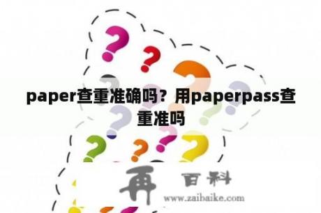 paper查重准确吗？用paperpass查重准吗