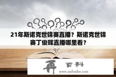 21年斯诺克世锦赛直播？斯诺克世锦赛丁俊晖直播哪里看？