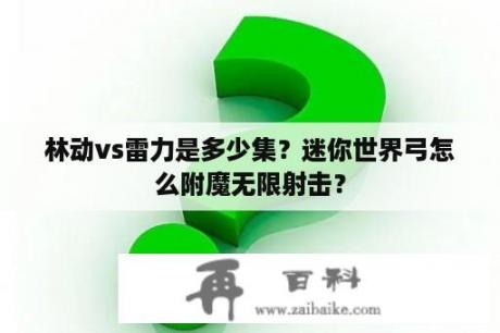 林动vs雷力是多少集？迷你世界弓怎么附魔无限射击？