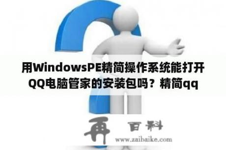 用WindowsPE精简操作系统能打开QQ电脑管家的安装包吗？精简qq