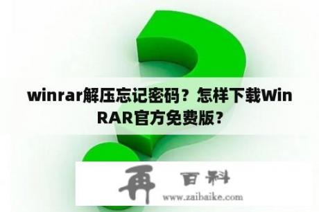 winrar解压忘记密码？怎样下载WinRAR官方免费版？