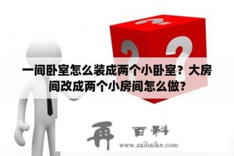 一间卧室怎么装成两个小卧室？大房间改成两个小房间怎么做？