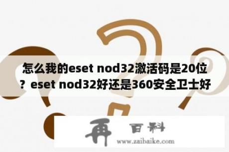 怎么我的eset nod32激活码是20位？eset nod32好还是360安全卫士好？