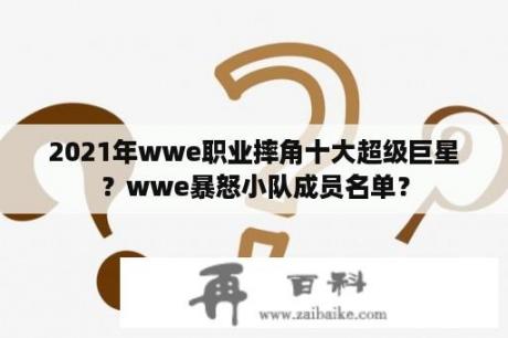 2021年wwe职业摔角十大超级巨星？wwe暴怒小队成员名单？