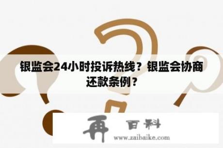 银监会24小时投诉热线？银监会协商还款条例？