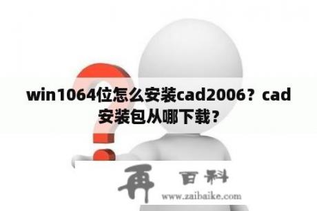 win1064位怎么安装cad2006？cad安装包从哪下载？