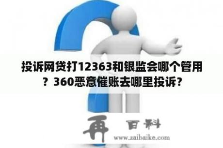 投诉网贷打12363和银监会哪个管用？360恶意催账去哪里投诉？