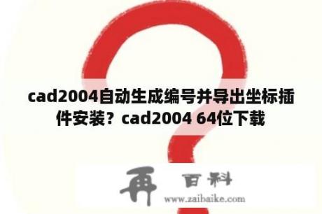 cad2004自动生成编号并导出坐标插件安装？cad2004 64位下载