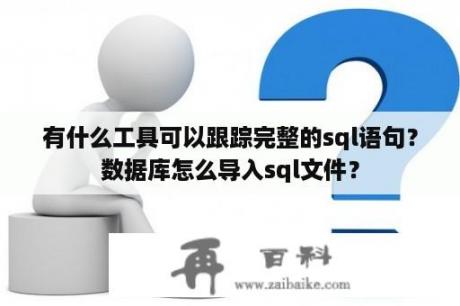 有什么工具可以跟踪完整的sql语句？数据库怎么导入sql文件？