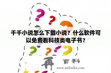 千千小说怎么下载小说？什么软件可以免费看科技类电子书？