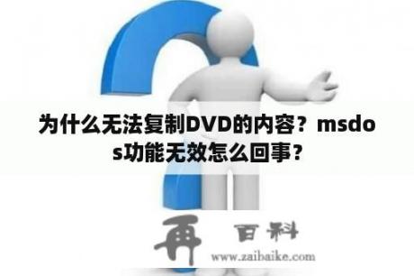 为什么无法复制DVD的内容？msdos功能无效怎么回事？