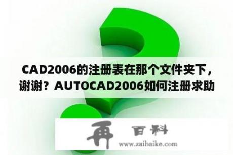 CAD2006的注册表在那个文件夹下，谢谢？AUTOCAD2006如何注册求助？