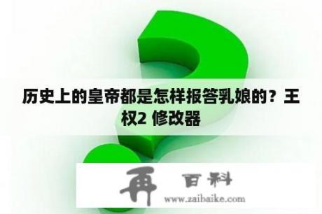 历史上的皇帝都是怎样报答乳娘的？王权2 修改器