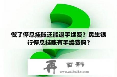 做了停息挂账还能退手续费？民生银行停息挂账有手续费吗？