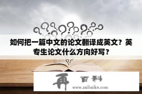 如何把一篇中文的论文翻译成英文？英专生论文什么方向好写？