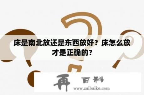 床是南北放还是东西放好？床怎么放才是正确的？