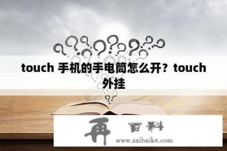 touch 手机的手电筒怎么开？touch外挂