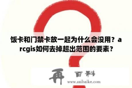 饭卡和门禁卡放一起为什么会没用？arcgis如何去掉超出范围的要素？