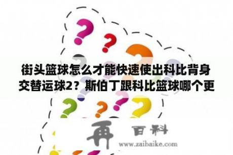 街头篮球怎么才能快速使出科比背身交替运球2？斯伯丁跟科比篮球哪个更好？