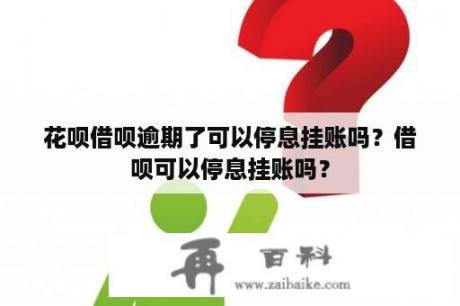 花呗借呗逾期了可以停息挂账吗？借呗可以停息挂账吗？