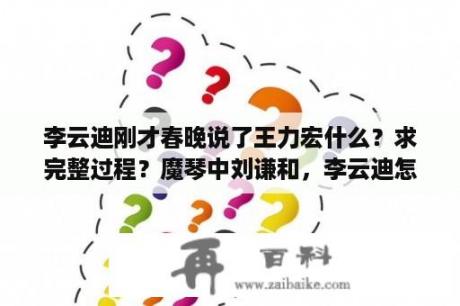 李云迪刚才春晚说了王力宏什么？求完整过程？魔琴中刘谦和，李云迪怎么换的了，解密揭秘？