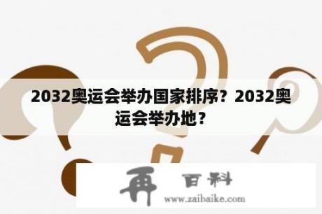 2032奥运会举办国家排序？2032奥运会举办地？