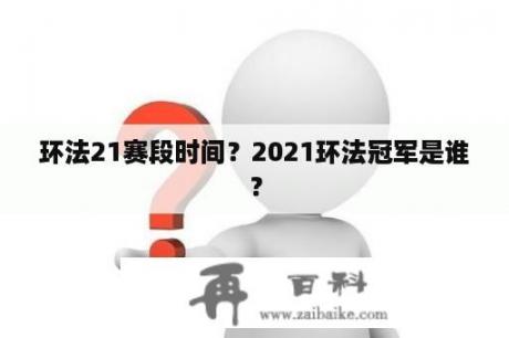 环法21赛段时间？2021环法冠军是谁？