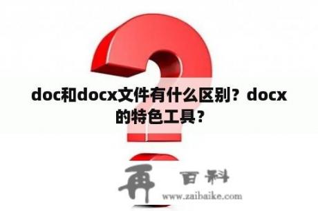 doc和docx文件有什么区别？docx的特色工具？