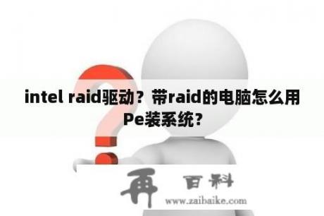 intel raid驱动？带raid的电脑怎么用Pe装系统？