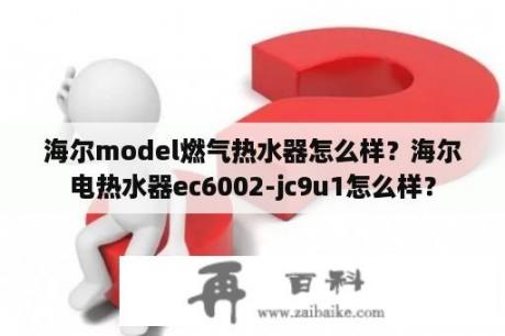 海尔model燃气热水器怎么样？海尔电热水器ec6002-jc9u1怎么样？