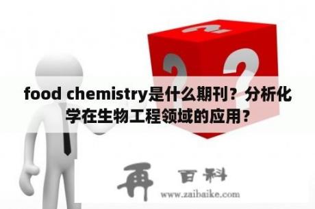 food chemistry是什么期刊？分析化学在生物工程领域的应用？