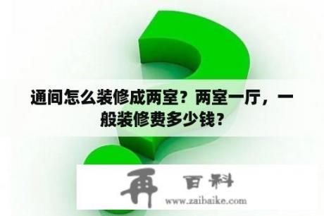 通间怎么装修成两室？两室一厅，一般装修费多少钱？