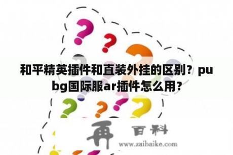 和平精英插件和直装外挂的区别？pubg国际服ar插件怎么用？