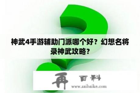 神武4手游辅助门派哪个好？幻想名将录神武攻略？