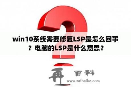 win10系统需要修复LSP是怎么回事？电脑的LSP是什么意思？