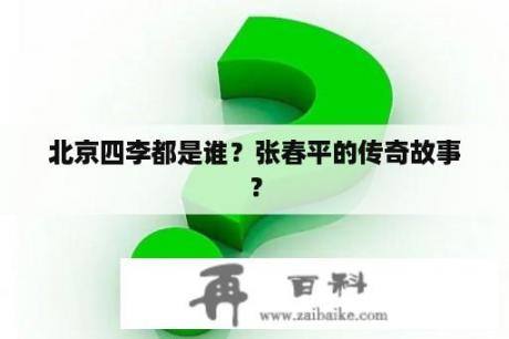 北京四李都是谁？张春平的传奇故事？