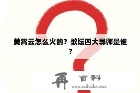 黄霄云怎么火的？歌坛四大导师是谁？