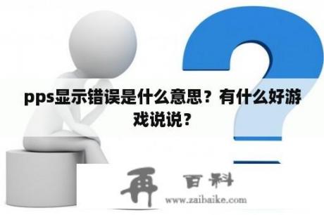 pps显示错误是什么意思？有什么好游戏说说？