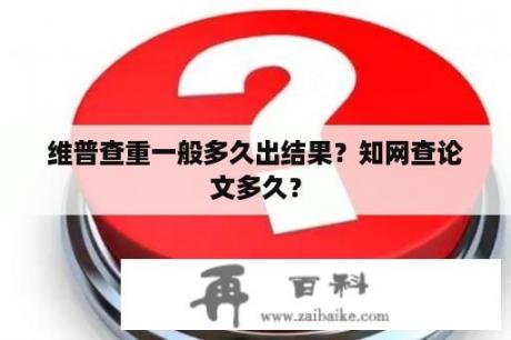 维普查重一般多久出结果？知网查论文多久？