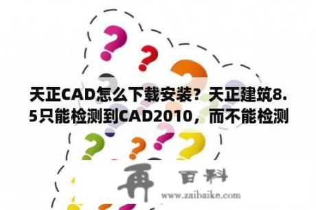 天正CAD怎么下载安装？天正建筑8.5只能检测到CAD2010，而不能检测到CAD2007怎么解决？