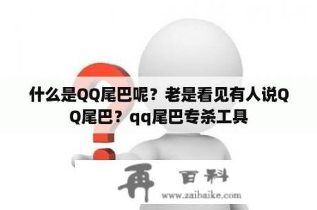 什么是QQ尾巴呢？老是看见有人说QQ尾巴？qq尾巴专杀工具