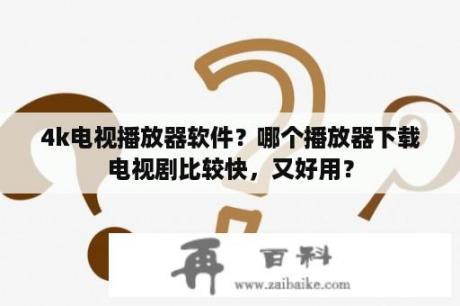 4k电视播放器软件？哪个播放器下载电视剧比较快，又好用？