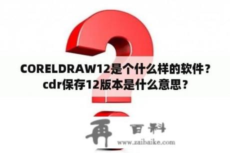 CORELDRAW12是个什么样的软件？cdr保存12版本是什么意思？