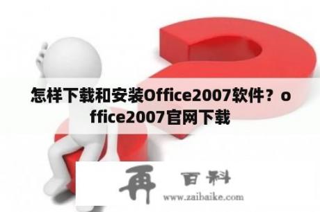 怎样下载和安装Office2007软件？office2007官网下载