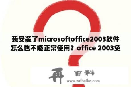 我安装了microsoftoffice2003软件怎么也不能正常使用？office 2003免费下载