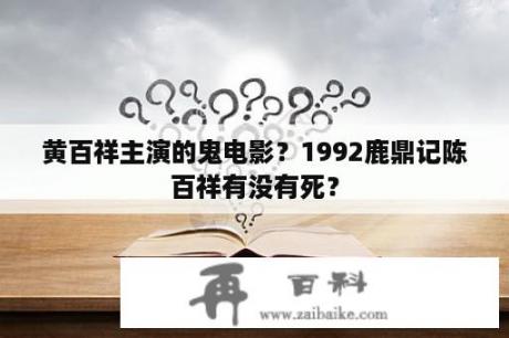 黄百祥主演的鬼电影？1992鹿鼎记陈百祥有没有死？