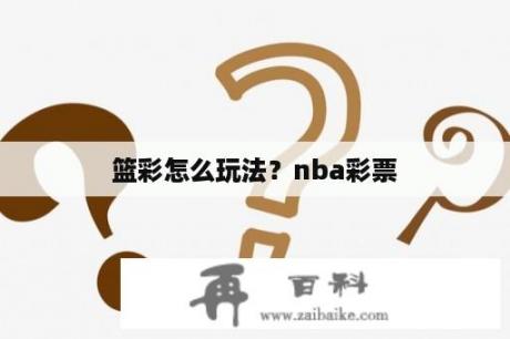 篮彩怎么玩法？nba彩票