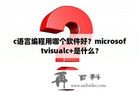 c语言编程用哪个软件好？microsoftvisualc+是什么？