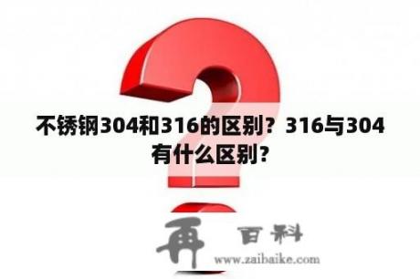 不锈钢304和316的区别？316与304有什么区别？