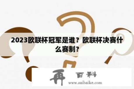 2023欧联杯冠军是谁？欧联杯决赛什么赛制？